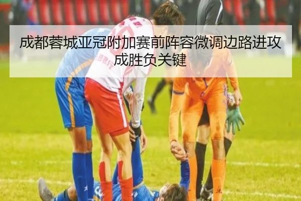 成都蓉城亚冠附加赛前阵容微调边路进攻成胜负关键（XCSPORT）