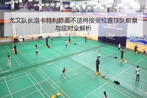 尤文队长洛卡特利膝盖不适将接受检查球队前景与应对全解析（XCSPORT）
